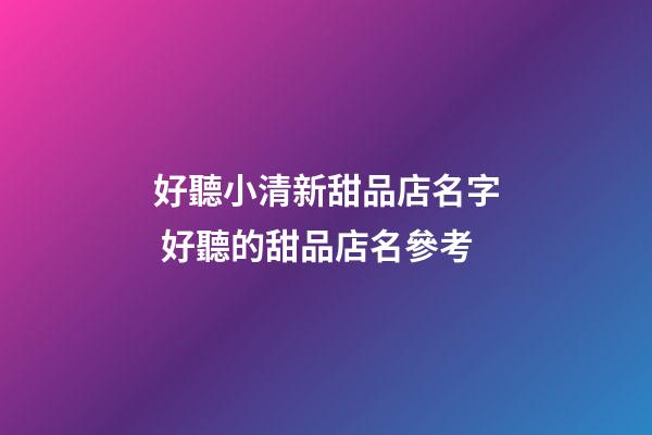 好聽小清新甜品店名字 好聽的甜品店名參考